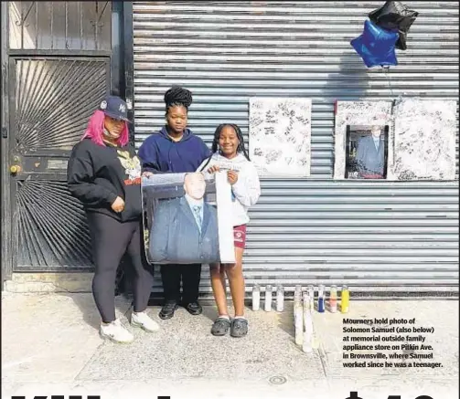  ?? ?? Mourners hold photo of Solomon Samuel (also below) at memorial outside family appliance store on Pitkin Ave. in Brownsvill­e, where Samuel worked since he was a teenager.