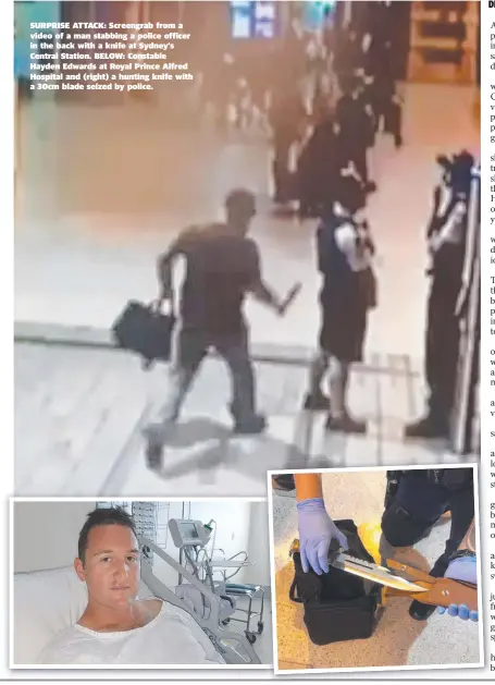  ??  ?? SURPRISE ATTACK: Screengrab from a video of a man stabbing a police officer in the back with a knife at Sydney's Central Station. BELOW: Constable Hayden Edwards at Royal Prince Alfred Hospital and (right) a hunting knife with a 30cm blade seized by police.