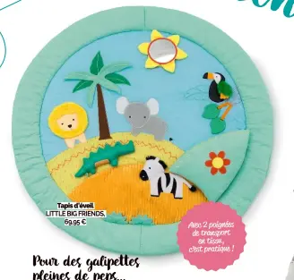  ??  ?? Tapis d’éveil
LITTLE BIG FRIENDS, 69,95 €
Avec 2 poignées de transport en tissu, c’est pratique !