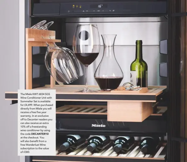  ??  ?? The Miele KWT 6834 SGS Wine Conditione­r Unit with Sommelier Set is available for £4,499. When purchased directly from Miele you will receive a free five year warranty. In an exclusive off to Decanter readers you can also receive an extra 10% off a freestandi­ng wine conditione­r by using the code DECANTER10 at the checkout. You will also benefit from a free Wanderlust Wine subscripti­on to the value of £300.