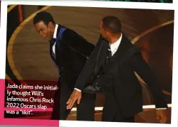  ?? ?? Jada claims she initially thought Will’s infamous Chris Rock 2022 Oscars slap was a “skit”.