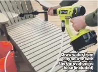  ?? ?? Draw water from any source with the 6m syphoning hose (included)