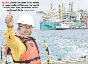  ?? — Gambar Bernama ?? PAKAR: Ahmad Ramudzan ketika berada di Lapangan Pantai Kumang, luar pantai Bintulu pada 2016 berlatarka­n PFLNG pertama di dunia.