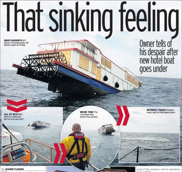  ??  ?? WAVE GOODBYE MV Oliver Cromwell sinks off Welsh coast on Friday ALL AT SEA RNLI were on stand-by but no one was hurt BRINE TIME The riverboat dips below the surface WITHOUT TRACE Bubbles mark spot as ship goes down