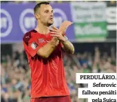  ??  ?? PERDULÁRIO. Seferovic falhou penálti pela Suíça