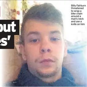  ??  ?? Billy Fairburn threatened to wrap a bike chain around a man’s neck and use a knife on him