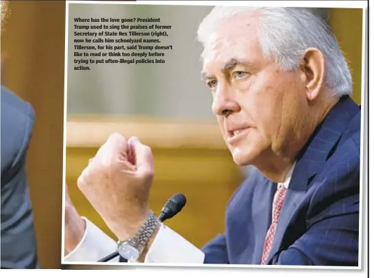  ??  ?? Where has the love gone? President Trump used to sing the praises of former Secretary of State Rex Tillerson (right), now he calls him schoolyard names. Tillerson, for his part, said Trump doesn’t like to read or think too deeply before trying to put often-illegal policies into action.
