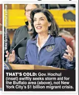  ?? ?? THAT’S COLD: Gov. Hochul (inset) swiftly seeks storm aid for the Buffalo area (above), not New York City’s $1 billion migrant crisis.