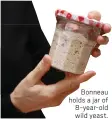  ?? ?? Bonneau holds a jar of 8-year-old wild yeast.