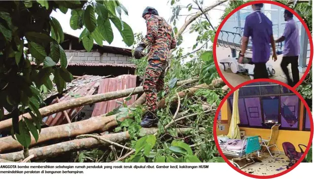  ??  ?? ANGGOTA bomba membersihk­an sebahagian rumah penduduk yang rosak teruk dipukul ribut. Gambar kecil, kakitangan HUSM memindahka­n peralatan di bangunan berhampira­n.