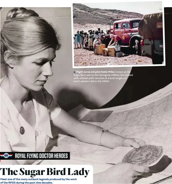  ??  ?? Flight nurse and pilot Robin Miller, known as the Sugar Bird Lady by the Aboriginal children she worked with, unloads polio vaccines at a bush surgery in north-western WA in the 1960s.