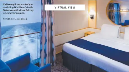  ?? P I C T U R E : R OYA L C A R I B B E A N ?? If a Balcony Room is out of your reach, Royal Caribbean’s Inside Stateroom with Virtual Balcony is a good compromise.