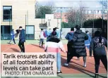  ?? PHOTO: FEMI ONANUGA ?? Tarik ensures adults of all football ability levels can take part