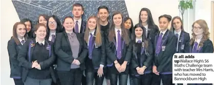  ??  ?? It all adds up Wallace High’s S6 Maths Challenge team with teacher Mrs Harris, who has moved to Bannockbur­n High