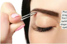  ??  ?? Pluck the stray hairs first before tackling the shape of your eyebrows