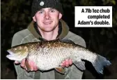  ??  ?? A 7lb 1oz chub completed Adam’s double.