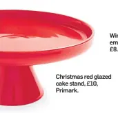  ?? ?? Christmas red glazed cake stand, £10, Primark.