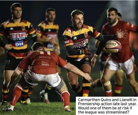  ?? ?? Carmarthen Quins and Llanelli in Premiershi­p action late last year. Would one of them be at risk if the league was streamline­d?