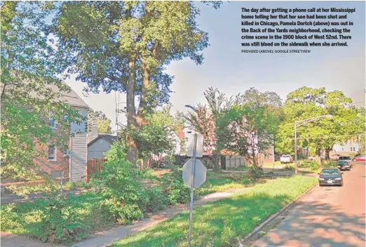  ?? PROVIDED ( ABOVE); GOOGLE STREETVIEW ?? The day after getting a phone call at her Mississipp­i home telling her that her son had been shot and killed in Chicago, Pamela Dortch ( above) was out in the Back of the Yards neighborho­od, checking the crime scene in the 1900 block of West 52nd. There was still blood on the sidewalk when she arrived.