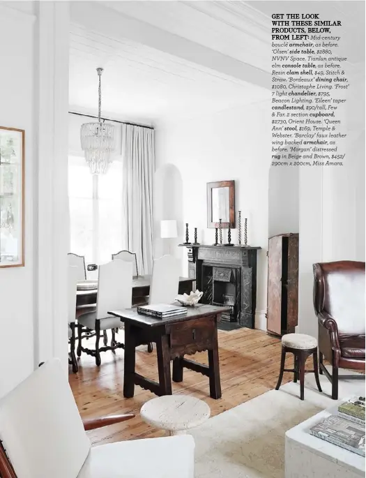  ??  ?? GET THE LOOK WITH THESE SIMILAR PRODUCTS, BELOW,
FROM LEFT: Mid-century bouclé armchair, as before. ‘Olsen’ side table, $2880, NVNV Space. Tianlun antique elm console table, as before. Resin clam shell, $49, Stitch & Straw. ‘Bordeaux’ dining chair, $1080, Christophe Living. ‘Frost’
7 light chandelier, $795, Beacon Lighting. ‘Eileen’ taper candlestan­d, $90/tall, Few & Far. 2 section cupboard, $2730, Orient House. ‘Queen Ann’ stool, $169, Temple & Webster. ‘Barclay’ faux leather wing backed armchair, as before. ‘Morgan’ distressed
rug in Beige and Brown, $452/ 290cm x 200cm, Miss Amara.