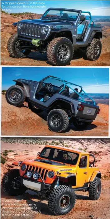  ??  ?? SANDSTORM This is not the upcoming Wrangler pickup, rather a desert-racing concept ready for fun in the desert. A stripped down JL is the base for this carbon fibre lightweigh­t beauty.