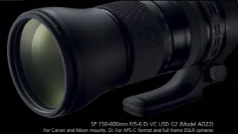  ??  ?? For Canon and Nikon mounts. Di: For APS-C format and full frame DSLR cameras SP 150-600mm F/5-6 Di VC USD G2 (Model AO22)