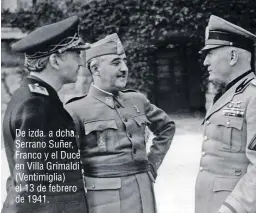  ??  ?? De izda. a dcha., Serrano Suñer, Franco y el Duce en Villa Grimaldi (Ventimigli­a) el 13 de febrero de 1941.
