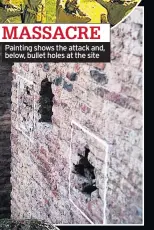  ??  ?? MASSACRE Painting shows the attack and, below, bullet holes at the site