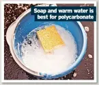  ??  ?? Soap and warm water is best for polycarbon­ate