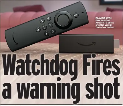  ?? ?? PLAYING WITH FIRE Modified Amazon TV Sticks are often used by ’dodgy box’ dealers