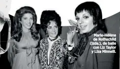  ??  ?? Marie-Hélène de Rothschild (izda.), de baile con Liz Taylor y Liza Minnelli.