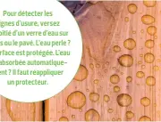  ??  ?? Pour détecter les signes d’usure, versez la moitié d’un verre d’eau sur le bois ou le pavé. L’eau perle ? La surface est protégée. L’eau est absorbée automatiqu­ement ? Il faut réapplique­r un protecteur.