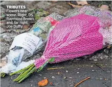  ?? ?? TRIBUTES Flowers near scene. Right, DS Raymond Brown and, far right, Joe Duffy