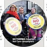  ?? ?? NO THANKS Equality Not Care campaigner­s