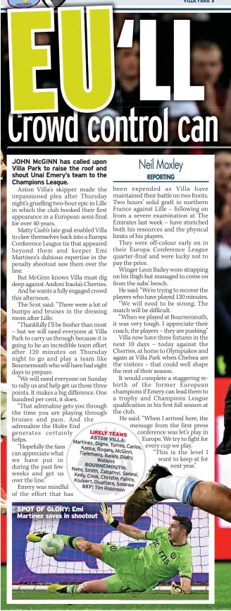  ?? ?? LIKELY TEAMS ASTON VILLA: Martinez, Digne, Torres, Carlos, Konsa, Rogers, Mcginn, Tielemans, Bailey, Diaby, Watkins BOURNEMOUT­H: Neto, Smith, Zabarnyi, Kelly, Cook, Senesi, Christie, Faivre, Kluivert, Ouattara, REF: Solanke Tim Robinson
SPOT OF GLORY: Emi Martinez saves in shootout