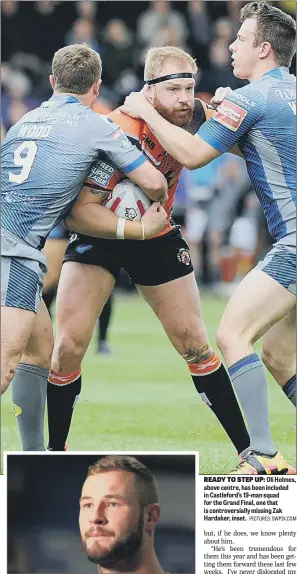  ?? PICTURES: SWPIX.COM ?? READY TO STEP UP: Oli Holmes, above centre, has been included in Castleford’s 19-man squad for the Grand Final, one that is controvers­ially missing Zak Hardaker, inset.