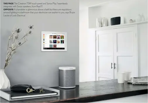  ??  ?? THIS PAGE The Crestron TSW touch panel and Sonos Play 1 seamlessly integrates with Sonos speakers, from Real IT.
OPPOSITE A chandelier is glamorous above a bath but there are regulation­s around lighting in a bathroom that your electricia­n can explain...