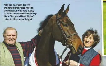  ??  ?? “He did so much for my training career and my life thereafter. I was very lucky to have two champions in my life – Terry and Best Mate,” reflects Henrietta Knight