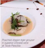  ??  ?? Poached dragon tiger grouper in superior Chinese wine at Taste Paradise