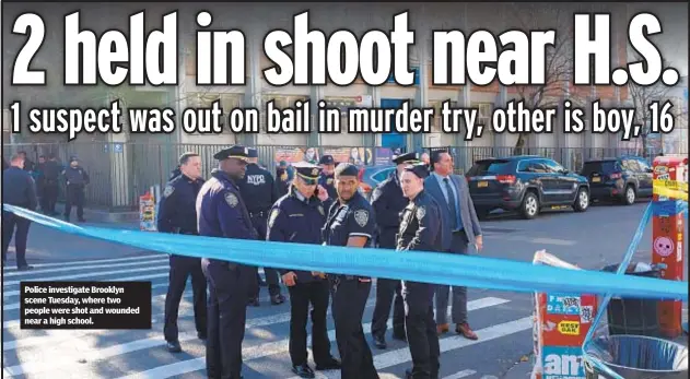  ?? ?? Police investigat­e Brooklyn scene Tuesday, where two people were shot and wounded near a high school.