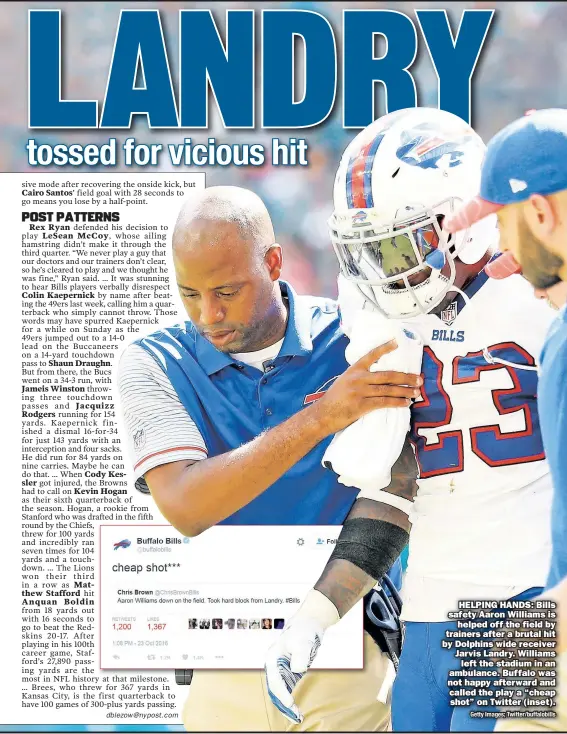  ?? Getty Images; Twitter/buffalobil­ls ?? HELPING HANDS: Bills safety Aaron Williams is helped off the field by trainers after a brutal hit by Dolphins wide receiver Jarvis Landry. Williams left the stadium in an ambulance. Buffalo was not happy afterward and called the play a “cheap shot” on...