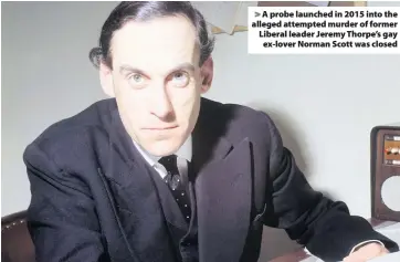  ??  ?? > A probe launched in 2015 into the alleged attempted murder of former Liberal leader Jeremy Thorpe’s gay ex-lover Norman Scott was closed