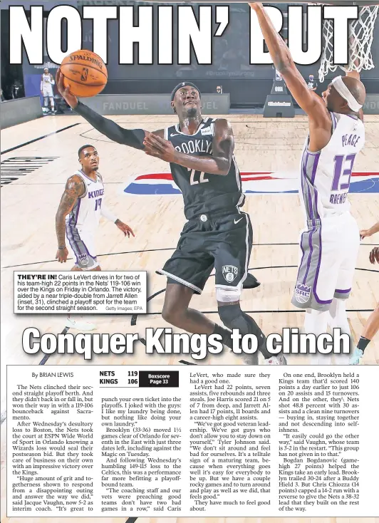  ?? Getty Images; EPA ?? THEY’RE IN! Caris LeVert drives in for two of his team-high 22 points in the Nets’ 119-106 win over the Kings on Friday in Orlando. The victory, aided by a near triple-double from Jarrett Allen (inset, 31), clinched a playoff spot for the team for the second straight season.