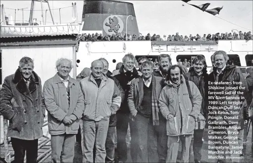  ?? B18sannox0­1 ?? Ex-seafarers from Shiskine joined the farewell sail of the MV Glen Sannox in 1989. Left to right: Duncan Duff Snr, Jock Kelso, Tom Pringle, Donald Galbraith, Dave Brambles, Angus Cameron, Bryce Walker, George Brown, Duncan Bannatyne, James Murchie and...