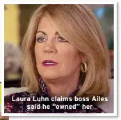  ?? ?? Laura Luhn claims boss Ailes said he “owned” her