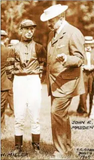  ?? PHOTO COURTESY NATIONAL MUSEUM OF RACING ?? Walter Miller stands next to John E. Madden in this 1907 photo.