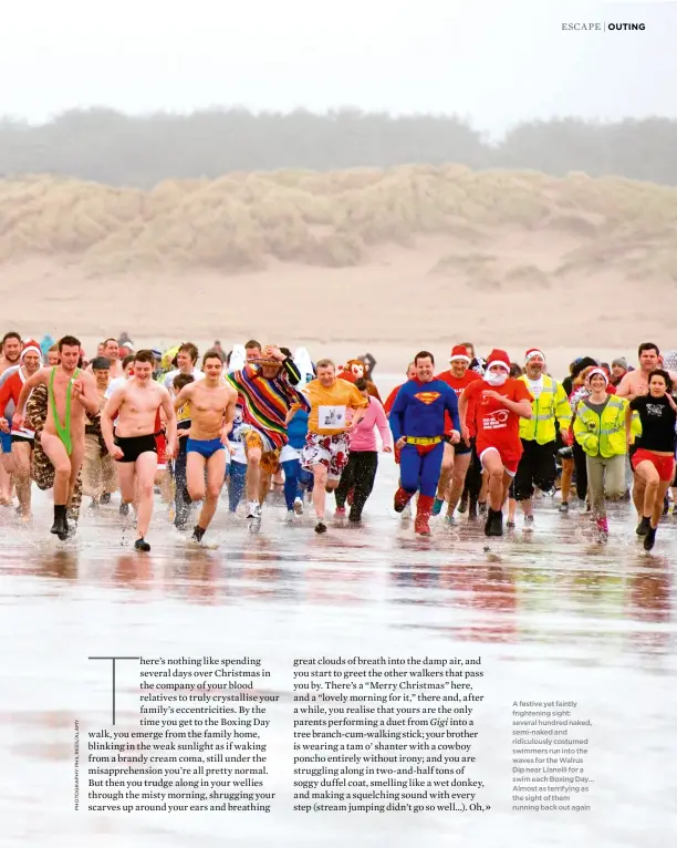  ??  ?? A festive yet faintly frightenin­g sight: several hundred naked, semi-naked and ridiculous­ly costumed swimmers run into the waves for the Walrus Dip near Llanelli for a swim each Boxing Day… Almost as terrifying as the sight of them running back out again