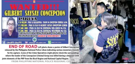  ?? PHOTOS FROM PHILIPPINE NATIONAL POLICE REGIONAL COMMAND ?? END OF ROAD
Left photo shows a poster of Gilbert Concepcion released by the Philippine National Police-Libon indicating various monetary rewards for his capture. Scene of the Crime Operatives (right photo) check the surroundin­gs where the leader of the Concepcion Criminal Group was killed during a shootout with joint elements of the PNP from the Bicol Region and National Capital Region.