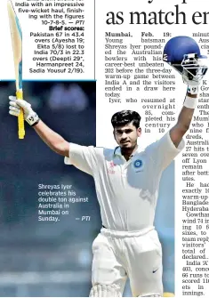  ?? — PTI ?? Shreyas Iyer celebrates his double ton against Australia in Mumbai on Sunday.