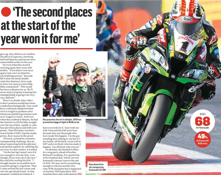  ??  ?? Rea punches the air in delight. 2019 has proved his biggest fight in WSB so far Rea aboard his all-conquering Kawasaki ZX-10R for Kawasaki all Kawasaki WSB wins